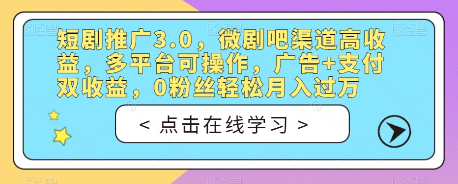 短剧推广3.0，微剧吧渠道高收益，多平台可操作，广告+支付双收益，0粉丝轻松月入过万【揭秘】-第一资源站