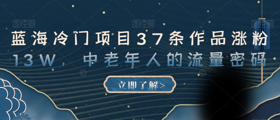 蓝海冷门项目37条作品涨粉13W，中老年人的流量密码【揭秘】-第一资源站