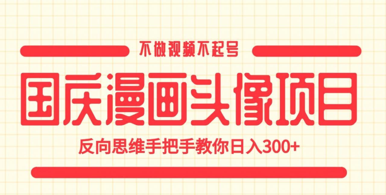 国庆漫画头像项目，不做视频不起号，反向思维手把手教你日入300+【揭秘】-第一资源站