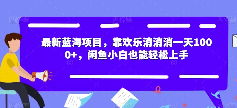 最新蓝海项目，靠欢乐消消消一天1000+，闲鱼小白也能轻松上手【揭秘】-第一资源站