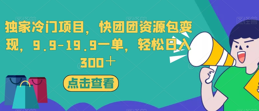 独家冷门项目，快团团资源包变现，9.9-19.9一单，轻松日入300＋【揭秘】-第一资源站