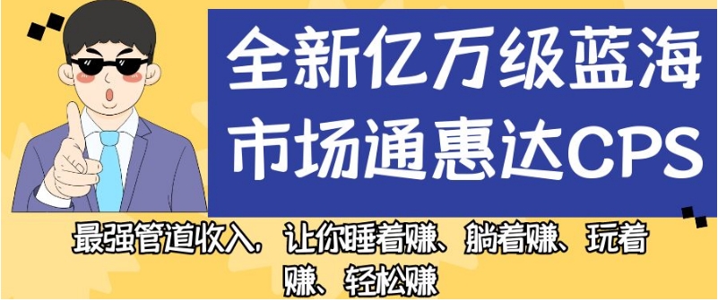 全新亿万级蓝海市场通惠达cps，最强管道收入，让你睡着赚、躺着赚、玩着赚、轻松赚【揭秘】-第一资源站