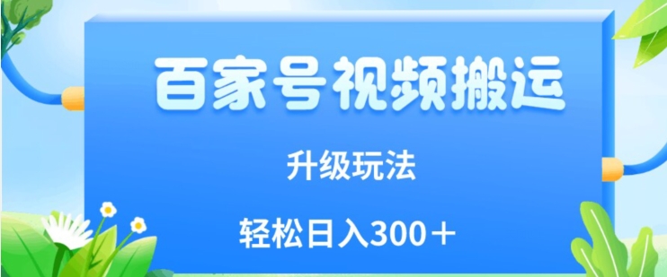 百家号视频搬运新玩法，简单操作，附保姆级教程，小白也可轻松日入300＋【揭秘】-第一资源站