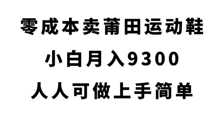 零成本卖莆田运动鞋，小白月入9300，人人可做上手简单【揭秘】-第一资源站