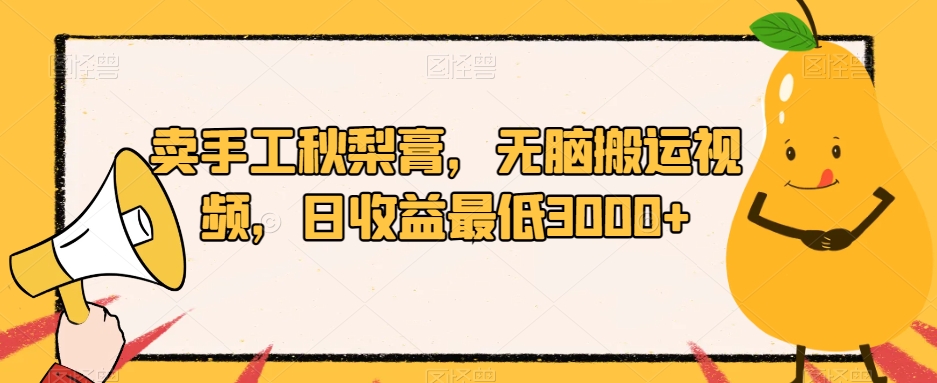 卖手工秋梨膏，无脑搬运视频，日收益最低3000+【揭秘】-第一资源站