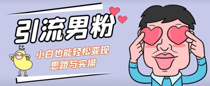 引流男粉+小白也能暴力变现的思路与实操【揭秘】-第一资源站