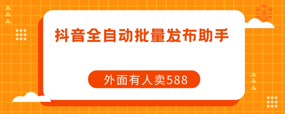 【原创开发】外面卖588抖音全自动批量发布助手-第一资源站