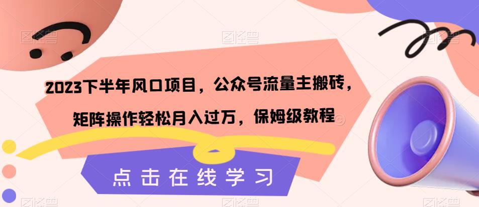 2023下半年风口项目，公众号流量主搬砖，矩阵操作轻松月入过万，保姆级教程-第一资源站