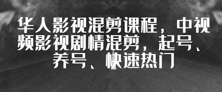 华人影视混剪课程，中视频影视剧情混剪，起号、养号、快速热门-第一资源站