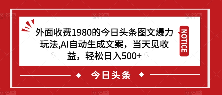 外面收费1980的今日头条图文爆力玩法，AI自动生成文案，当天见收益，轻松日入500+【揭秘】-第一资源站