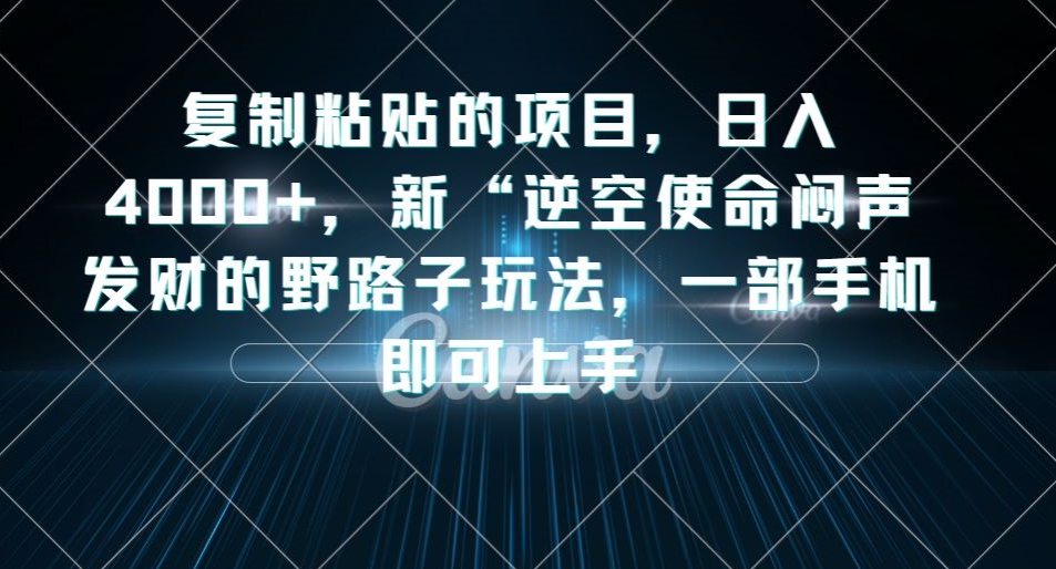 复制粘贴的项目，日入4000+，新“逆空使命“闷声发财的野路子玩法，一部手机即可上手-第一资源站