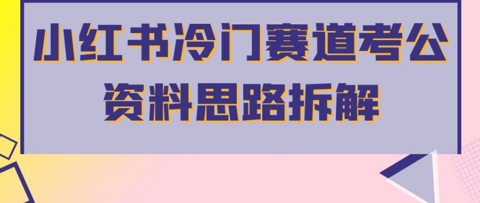 小红书冷门赛道考公资料思路拆解，简单搬运无需操作，转化高涨粉快轻松月入过万-第一资源站