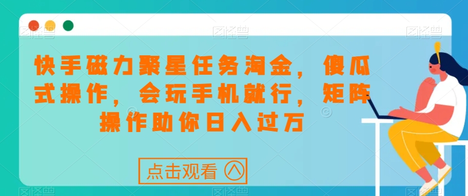 快手磁力聚星任务淘金，傻瓜式操作，会玩手机就行，矩阵操作助你日入过万-第一资源站
