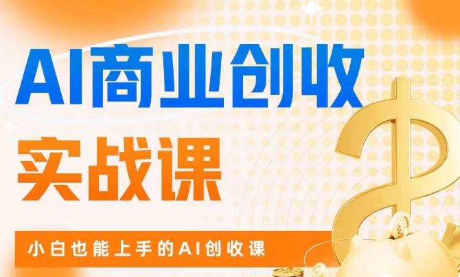 AI商业掘金实战课，小白也能上手的AI创收课-第一资源站