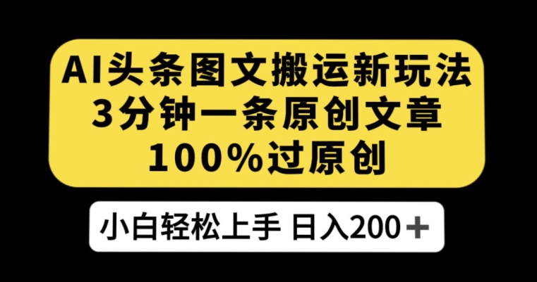 AI头条图文搬运新玩法，3分钟一条原创文章，100%过原创轻松日入200+【揭秘】-第一资源站