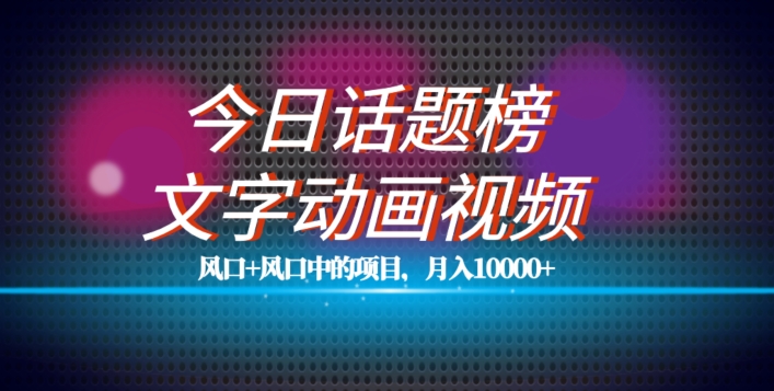 最新今日话题+文字动画视频风口项目教程，单条作品百万流量，月入10000+【揭秘】-第一资源站