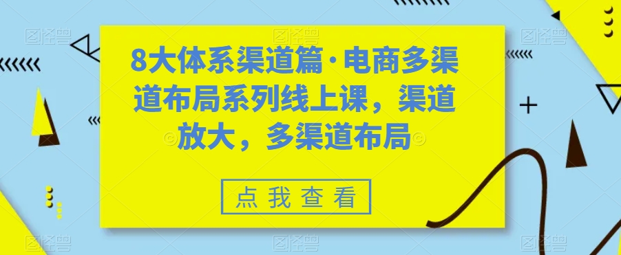 8大体系渠道篇·电商多渠道布局系列线上课，渠道放大，多渠道布局-第一资源站