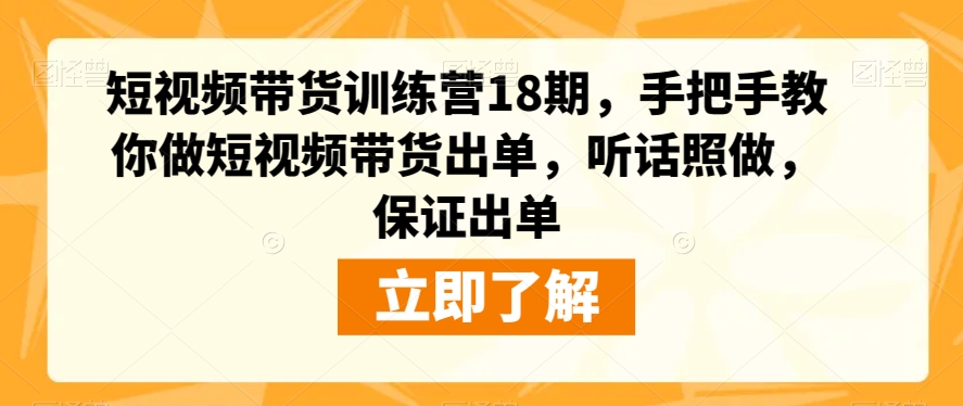 短视频带货训练营18期，手把手教你做短视频带货出单，听话照做，保证出单-第一资源站