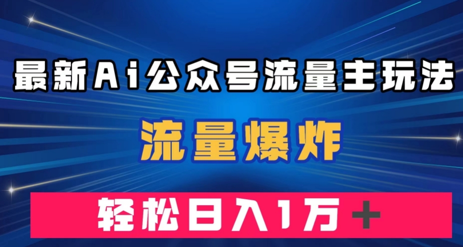 最新AI公众号流量主玩法，流量爆炸，轻松月入一万＋【揭秘】-第一资源站
