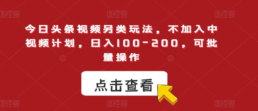 今日头条视频另类玩法，不加入中视频计划，日入100-200，可批量操作【揭秘】-第一资源站