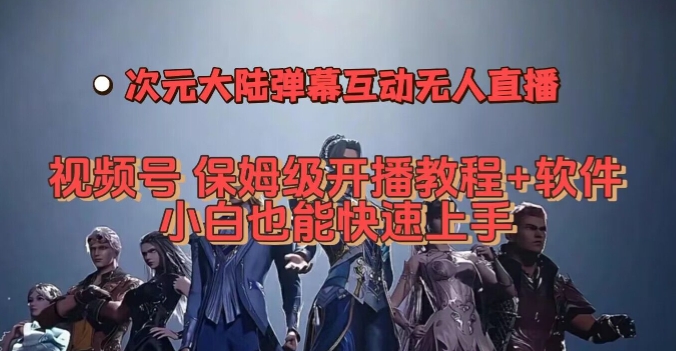 视频号次元大陆弹幕互动无人直播，视频号保姆级开播教程+软件，小白也能快速上手-第一资源站