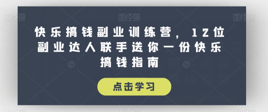 快乐搞钱副业训练营，12位副业达人联手送你一份快乐搞钱指南-第一资源站
