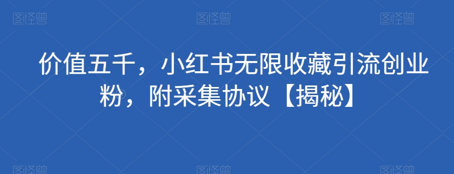 价值五千，小红书无限收藏引流创业粉，附采集协议【揭秘】-第一资源站