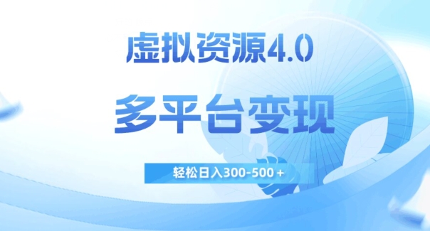 虚拟资源4.0，多平台变现，轻松日入300-500＋【揭秘】-第一资源站