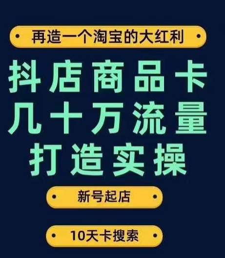 抖店商品卡几十万流量打造实操，从新号起店到一天几十万搜索、推荐流量完整实操步骤-第一资源站
