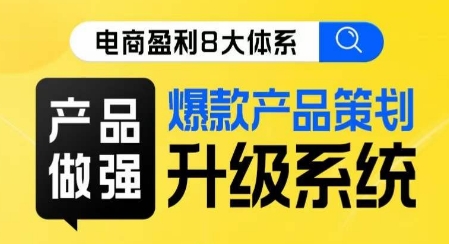 电商盈利8大体系 ·产品做强​爆款产品策划系统升级线上课，全盘布局更能实现利润突破-第一资源站