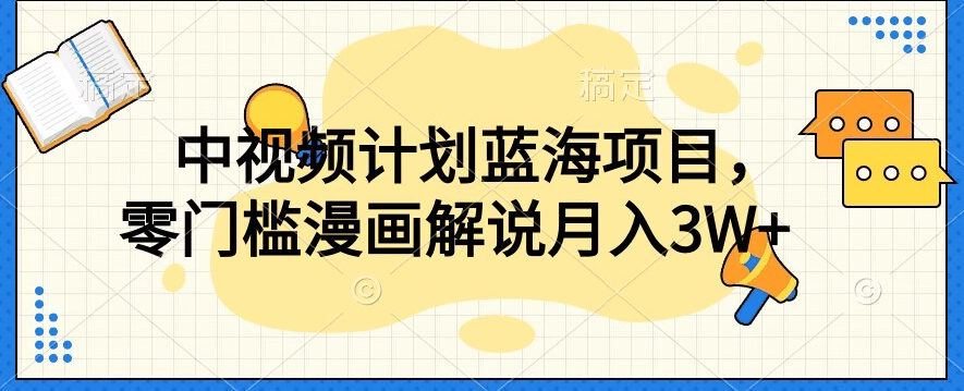 中视频计划蓝海项目，零门槛漫画解说教程【揭秘】-第一资源站
