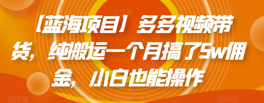 【蓝海项目】多多视频带货，纯搬运一个月搞了5w佣金，小白也能操作【揭秘】-第一资源站