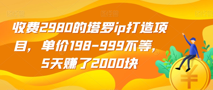 收费2980的塔罗ip打造项目，单价198-999不等，5天赚了2000块【揭秘】-第一资源站