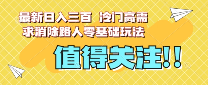 最新日入三百，冷门高需求消除路人零基础玩法【揭秘】-第一资源站