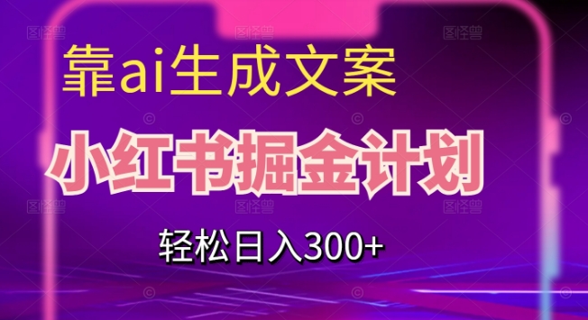 靠AI生成文案，小红书掘金计划，轻松日入300+【揭秘】-第一资源站
