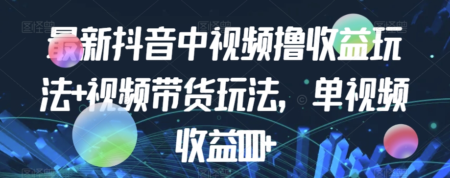 最新抖音中视频撸收益玩法+视频带货，单视频收益1000+-第一资源站