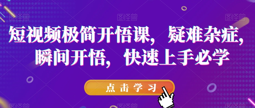 短视频极简开悟课，​疑难杂症，瞬间开悟，快速上手必学-第一资源站