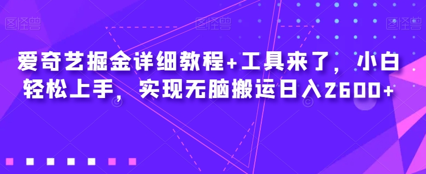 爱奇艺掘金详细教程+工具来了，小白轻松上手，实现无脑搬运日入2600+-第一资源站