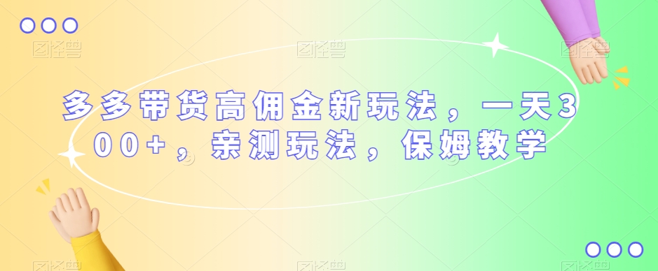 多多带货高佣金新玩法，一天300+，亲测玩法，保姆教学-第一资源站
