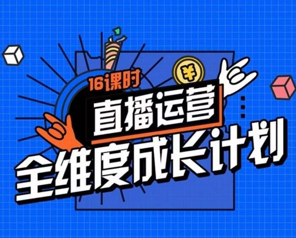 直播运营全维度成长计划，16课时精细化直播间运营策略拆解零基础运营成长-第一资源站