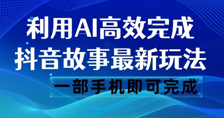 抖音故事最新玩法，通过AI一键生成文案和视频，日收入500一部手机即可完成【揭秘】-第一资源站