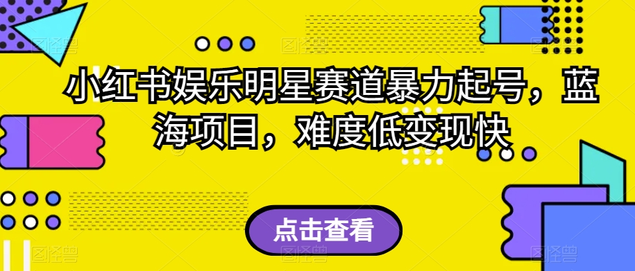 小红书娱乐明星赛道暴力起号，蓝海项目，难度低变现快【揭秘】-第一资源站