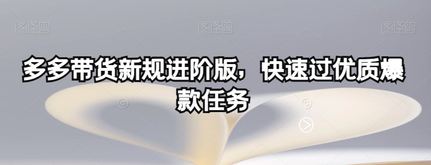 多多带货新规进阶版，快速过优质爆款任务-第一资源站
