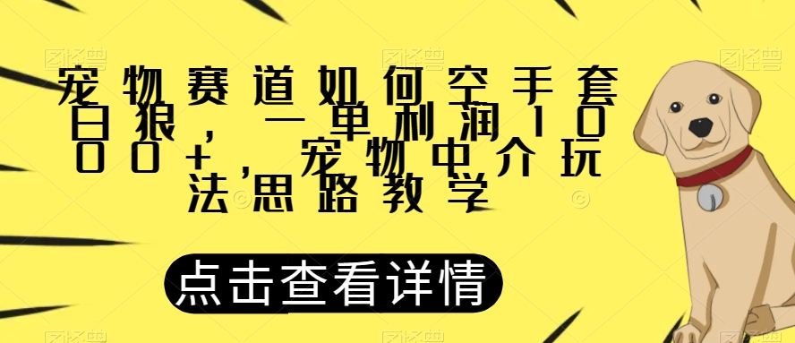 宠物赛道如何空手套白狼，一单利润1000+，宠物中介玩法思路教学【揭秘】-第一资源站