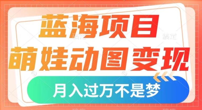 蓝海项目，萌娃动图变现，几分钟一个视频，小白也可直接入手，月入1w+【揭秘】-第一资源站