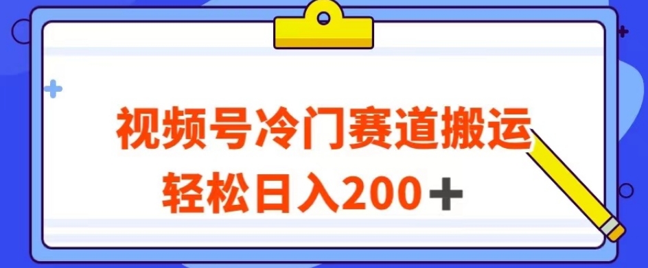 视频号最新冷门赛道搬运玩法，轻松日入200+【揭秘】-第一资源站