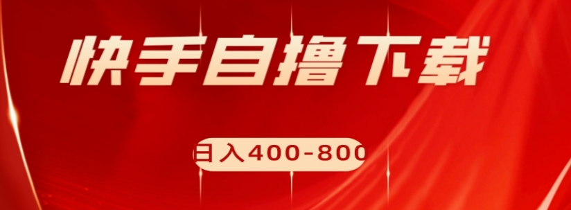 快手自撸下载项目，每天花一个小时，日入400-800【揭秘】-第一资源站