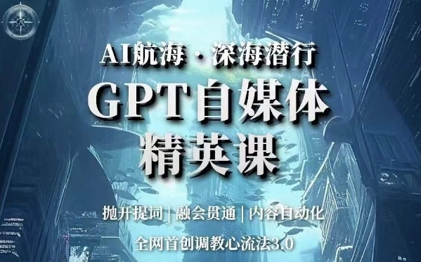 AI航海·深海潜行，GPT自媒体精英课，全网首创调教心流法3.0-第一资源站