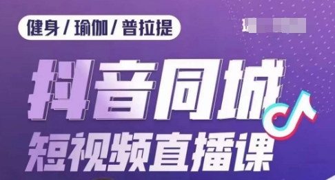 健身行业抖音同城短视频直播课，通过抖音低成本获客提升业绩，门店标准化流程承接流量-第一资源站