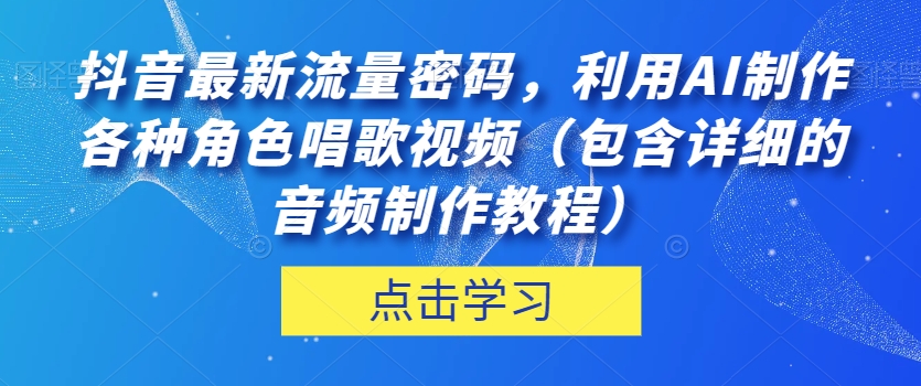 抖音最新流量密码，利用AI制作各种角色唱歌视频（包含详细的音频制作教程）【揭秘】-第一资源站